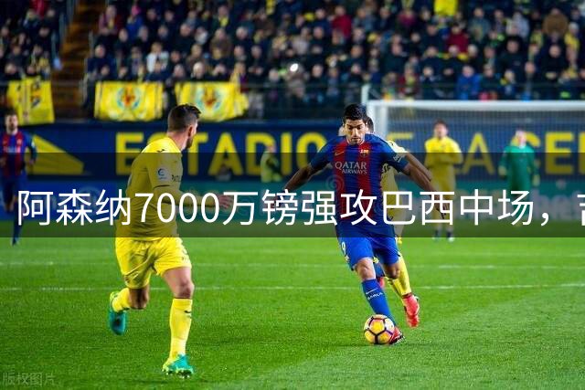 阿森纳7000万镑强攻巴西中场，吉马良斯渴望加盟枪手